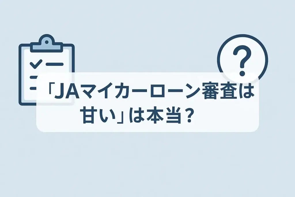 「JAマイカーローン審査は甘い」は本当？噂の背景と実態