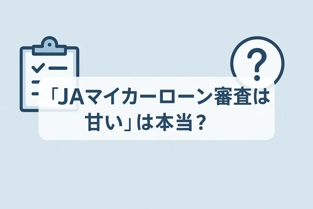 「JAマイカーローン審査は甘い」は本当?噂の背景と実態