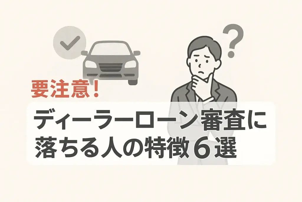 要注意！ディーラーローン審査に落ちる人の特徴6選