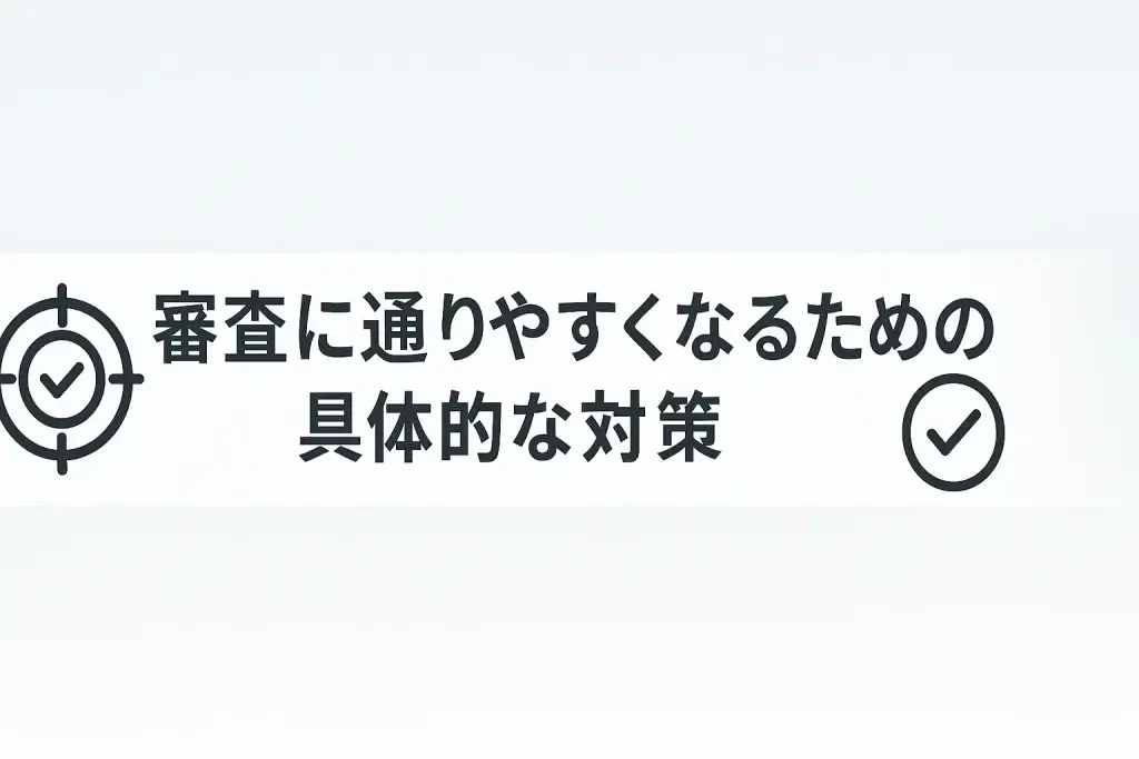 審査に通りやすくなるための具体的な対策
