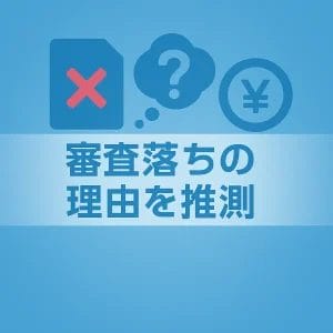 まずは審査落ちの理由を推測する